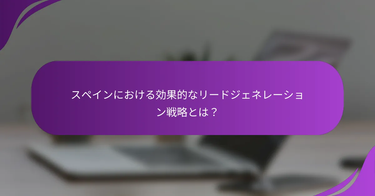 スペインにおける効果的なリードジェネレーション戦略とは?